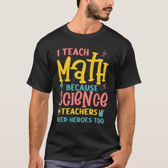I Teach Math Science Teachers Need Heroes T-Shirt (Front)