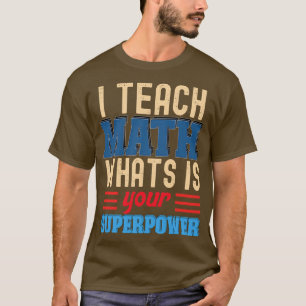 I TEACH MATH WHATS IS YOUR SUPERPOWER T-Shirt