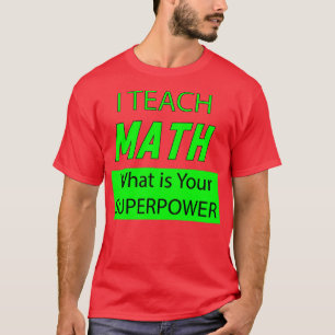 I TEACH MATH WHATS IS YOUR SUPERPOWER T-Shirt
