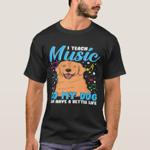 I Teach Music So My Dog Can Have A Better Life Mus T-Shirt