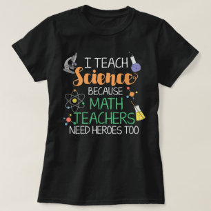 I Teach Science Because Math Teachers Need Heroes T-Shirt