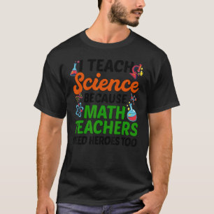 I Teach Science Because Math Teachers Need Heroes  T-Shirt