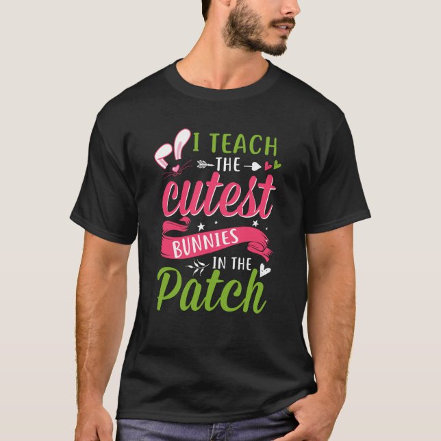 I Teach the Cutest Bunnies in the Patch Easter Tea T-Shirt (Front)