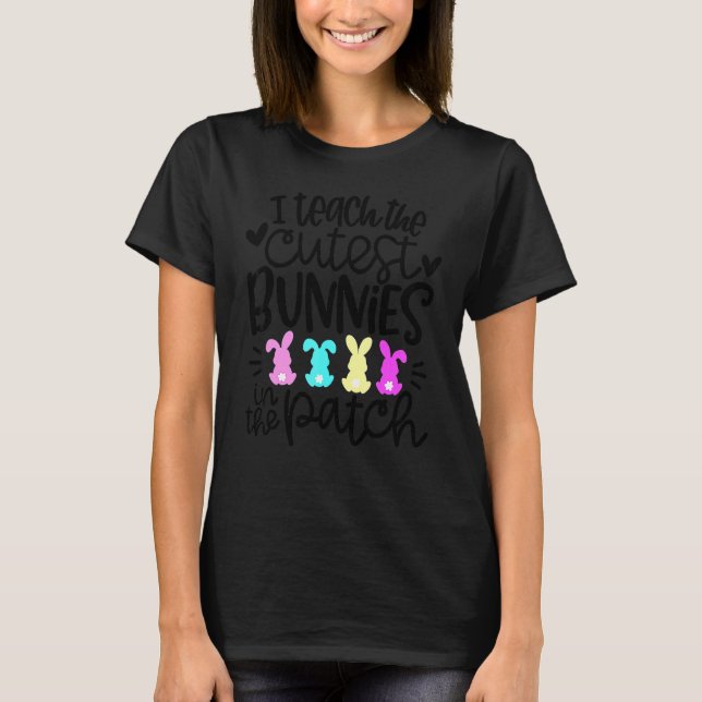 I Teach The Cutest Bunnies In The Patch Easter Tea T-Shirt (Front)