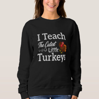 I Teach The Cutest Little Turkeys Sweatshirt