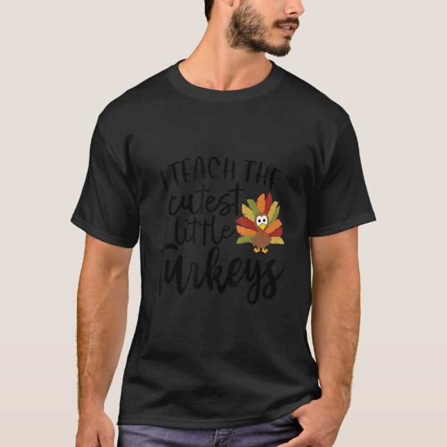 I Teach The Cutest Little Turkeys Thanksgiving Day T-Shirt (Front)