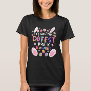 I Teach The Cutest Pre k Bunnies Teacher Easter Da T-Shirt