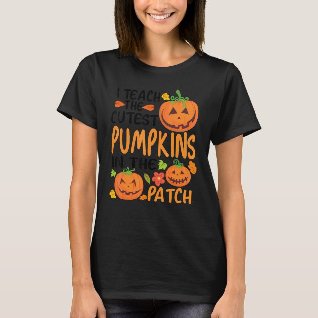 I Teach The Cutest Pumpkins In The Patch Teacher F T-Shirt (Front)