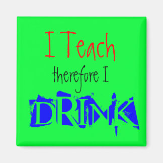 I Teach therefore I Drink Magnet