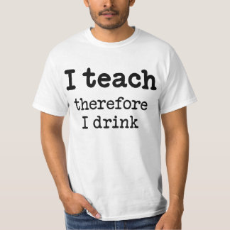 I teach - therefore I drink T-Shirt