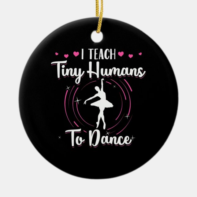 I Teach Tiny Humans To Dance Ceramic Ornament (Front)