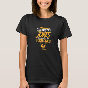 I Tell Bad Chemistry Jokes All The Good Ones Argon T-Shirt