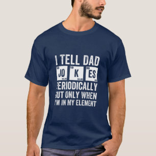 I Tell Dad Jokes Periodically But Only When I'm In T-Shirt