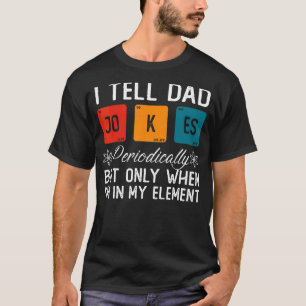I Tell Dad Jokes Periodically But Only When I'm My T-Shirt