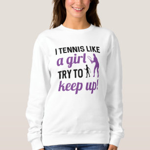 I Tennis Like A Girl Try To Keep Up Sweatshirt