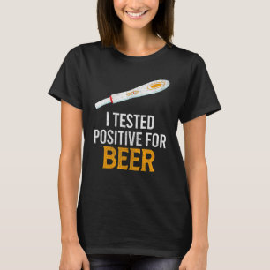 I Tested Positive For Beer Beer T-Shirt
