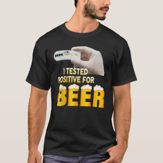 I Tested Positive For Beer  I Tested Positive For  T-Shirt