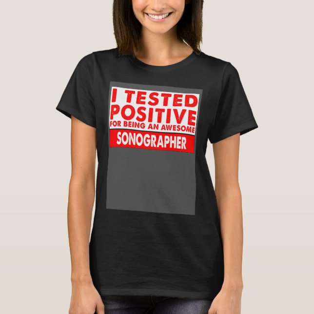 I Tested Positive For Being an Awesome Sonographer T-Shirt (Front)