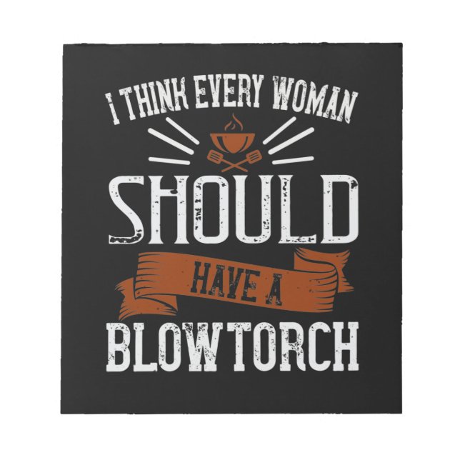 I Think Every Woman Should Have A Blowtorch Notepad (Front)