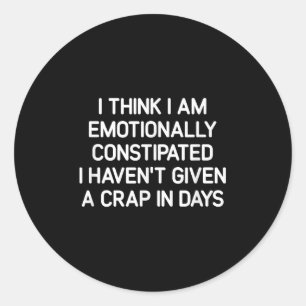 I Think I Am Emotionally Constipated, Funny, Joke, Classic Round Sticker