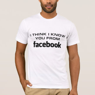 I think I know u from Facebook T-Shirt