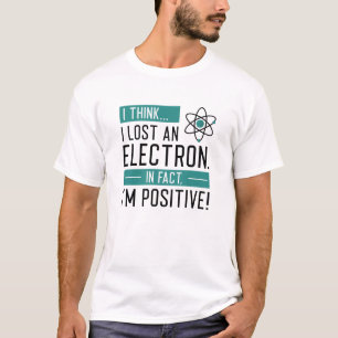 I Think I Lost An Electron In Fact I’m Positive T-Shirt