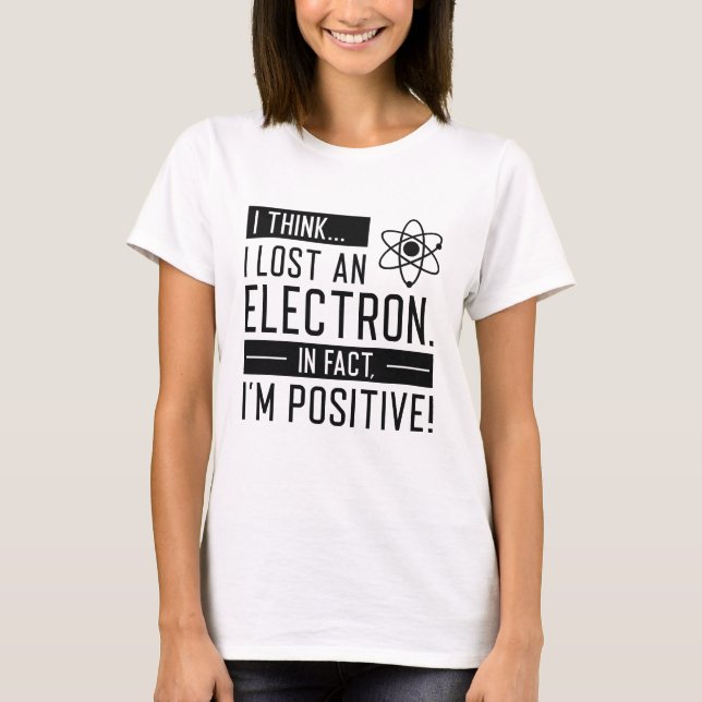 I Think I Lost An Electron In Fact I’m Positive T-Shirt (Front)