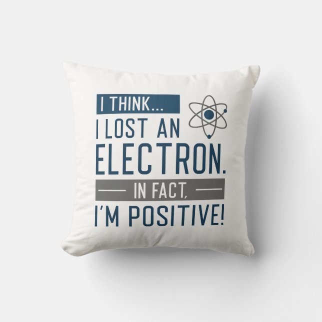 I Think I Lost An Electron In Fact I’m Positive Throw Pillow (Front)