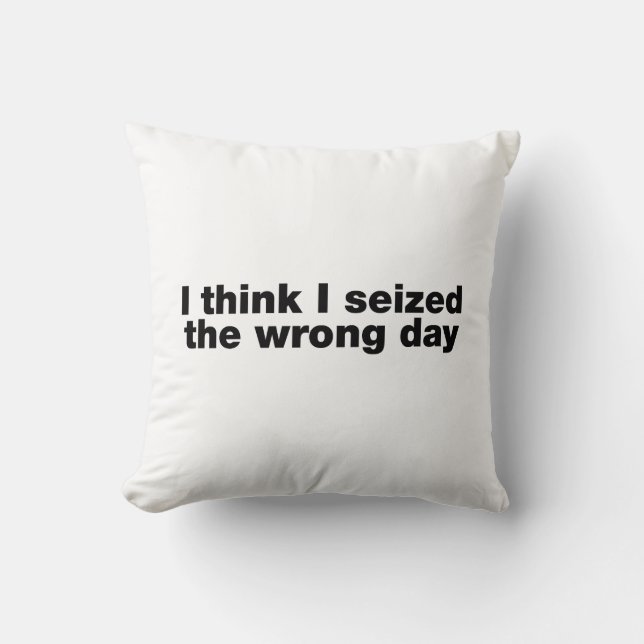 I think I seized the wrong day Throw Pillow (Front)