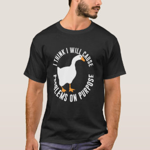 I Think I Will Cause Problems On Purpose Funny Goo T-Shirt