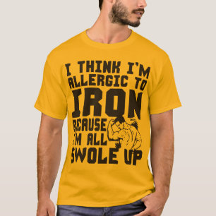 I Think I'm Allergic To Iron. I'm All Swole Up. T-Shirt