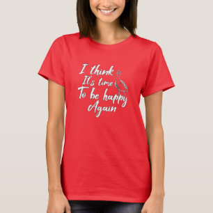I think It's time to be happy again T-Shirt