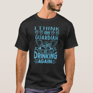 I Think My Guardian Angel Is Drinking Again Sarc T-Shirt