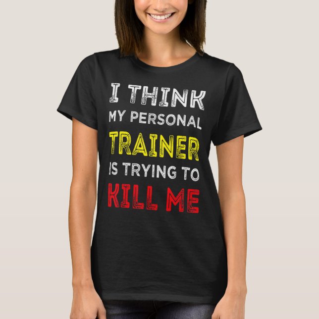 I Think My Personal Trainer Is Trying To Kill Me G T-Shirt (Front)