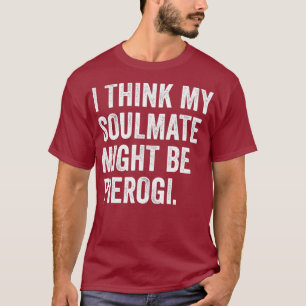 I Think My Soulmate Might Me Pierogi Polish T-Shirt
