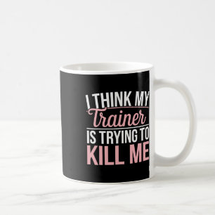 I Think My Trainer Is Trying To Kill Me Funny Gym Coffee Mug