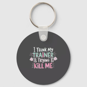 I Think My Trainer Is Trying To Kill Me Funny Gyme Keychain