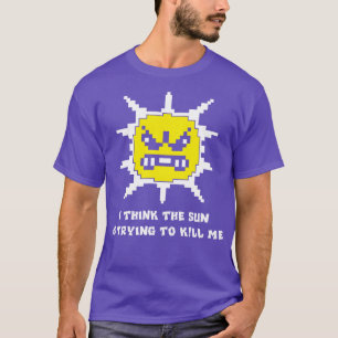 I think the sun is trying to kill me funny T-Shirt