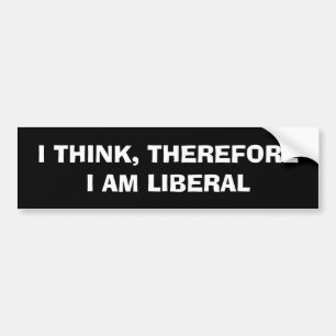 I THINK, THEREFORE I AM LIBERAL Bumper Sticker