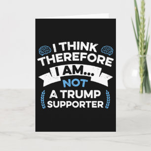 I Think Therefore I Am Not A Trump Supporter  Card
