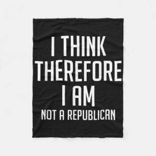 I Think Therefore I Am Not Republican Democratic S Fleece Blanket