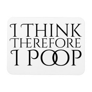 I Think Therefore I Poop Magnet