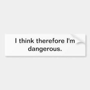 I think therefore I'm dangerous - bumper sticker