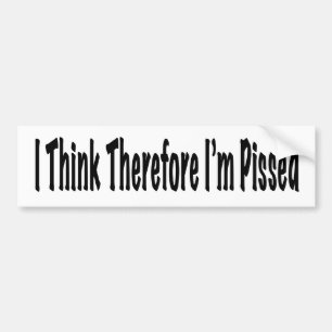 I Think Therefore I'm Pissed Bumper Sticker