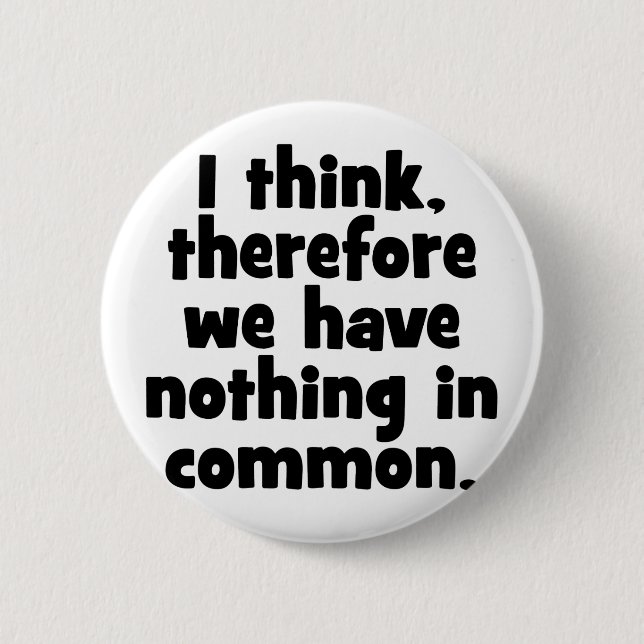 I think, therefore we have nothing in common. 2 inch round button (Front)
