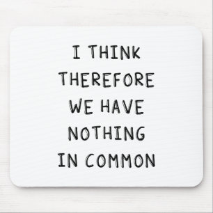 I Think Therefore We Have Nothing In Common Mouse Pad