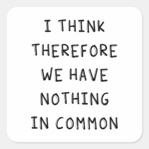 I Think Therefore We Have Nothing In Common Square Sticker