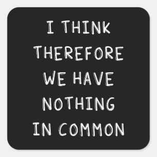 I Think Therefore We Have Nothing In Common Square Sticker