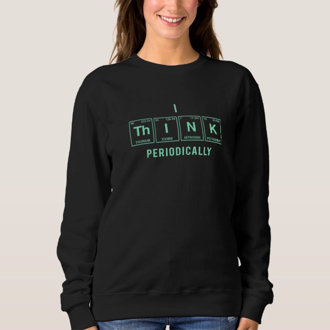 I Think Written In Elements Of The Periodic Table Sweatshirt (Front)