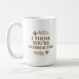 I Think You’re Overreacting Sarcastic Quote Coffee Mug